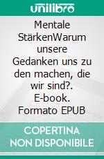 Mentale StärkenWarum unsere Gedanken uns zu den machen, die wir sind?. E-book. Formato EPUB