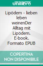 Lipödem - lieben leben weinenDer Alltag mit Lipödem. E-book. Formato EPUB