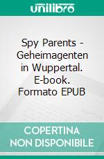 Spy Parents - Geheimagenten in Wuppertal. E-book. Formato EPUB