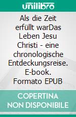 Als die Zeit erfüllt warDas Leben Jesu Christi - eine chronologische Entdeckungsreise. E-book. Formato EPUB ebook di Dieter Büttner