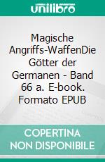 Magische Angriffs-WaffenDie Götter der Germanen - Band 66 a. E-book. Formato EPUB ebook di Harry Eilenstein