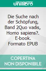 Die Suche nach der Schöpfung, Band 2Quo vadis, Homo sapiens?. E-book. Formato EPUB ebook