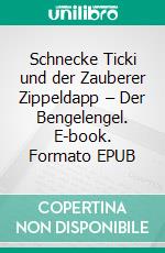 Schnecke Ticki und der Zauberer Zippeldapp – Der Bengelengel. E-book. Formato EPUB