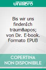 Bis wir uns findenIch träum' von Dir. E-book. Formato EPUB ebook