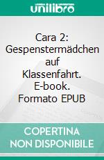 Cara 2: Gespenstermädchen auf Klassenfahrt. E-book. Formato EPUB