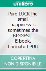 Pure LUCKThe small happiness is sometimes the BIGGEST. E-book. Formato EPUB ebook di Sophie Pfaff