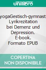 LyrikyogaGestisch-gymnastische Lyrikrezitation bei Demenz und Depression. E-book. Formato EPUB ebook