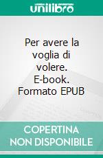 Per avere la voglia di volere. E-book. Formato EPUB