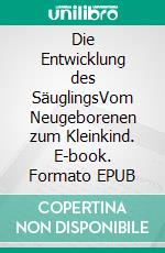 Die Entwicklung des SäuglingsVom Neugeborenen zum Kleinkind. E-book. Formato EPUB ebook