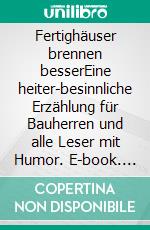 Fertighäuser brennen besserEine heiter-besinnliche Erzählung für Bauherren und alle Leser mit Humor. E-book. Formato EPUB ebook di Jürgen Weidling