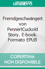 Fremdgeschwängert von Penner!Cuckold Story. E-book. Formato EPUB ebook