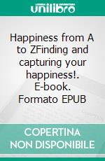 Happiness from A to ZFinding and capturing your happiness!. E-book. Formato EPUB ebook di Chloe Gibson