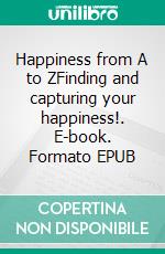 Happiness from A to ZFinding and capturing your happiness!. E-book. Formato EPUB