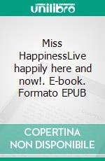 Miss HappinessLive happily here and now!. E-book. Formato EPUB ebook