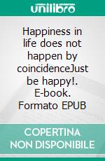 Happiness in life does not happen by coincidenceJust be happy!. E-book. Formato EPUB ebook di Jana Küster