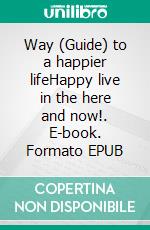 Way (Guide) to a happier lifeHappy live in the here and now!. E-book. Formato EPUB ebook di Lea Theissen