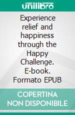 Experience relief and happiness through the Happy Challenge. E-book. Formato EPUB ebook