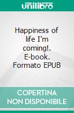 Happiness of life I'm coming!. E-book. Formato EPUB ebook