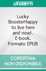 Lucky BoosterHappy to live here and now!. E-book. Formato EPUB