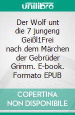 Der Wolf unt die 7 jungeng Geißl1Frei nach dem Märchen der Gebrüder Grimm. E-book. Formato EPUB ebook