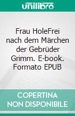 Frau HoleFrei nach dem Märchen der Gebrüder Grimm. E-book. Formato EPUB ebook