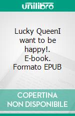 Lucky QueenI want to be happy!. E-book. Formato EPUB ebook