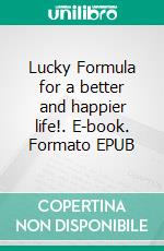 Lucky Formula for a better and happier life!. E-book. Formato EPUB ebook di Alina Lindholm