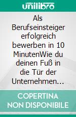 Als Berufseinsteiger erfolgreich bewerben in 10 MinutenWie du deinen Fuß in die Tür der Unternehmen bekommst!. E-book. Formato EPUB ebook