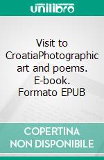 Visit to CroatiaPhotographic art and poems. E-book. Formato EPUB ebook