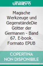 Magische Werkzeuge und GegenständeDie Götter der Germanen - Band 67. E-book. Formato EPUB