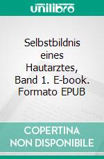 Selbstbildnis eines Hautarztes, Band 1. E-book. Formato EPUB ebook di Hans Schulz