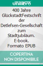 400 Jahre GlückstadtFestschrift der Detlefsen-Gesellschaft zum Stadtjubiläum. E-book. Formato EPUB ebook