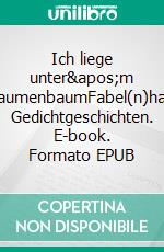 Ich liege unter&apos;m PflaumenbaumFabel(n)hafte Gedichtgeschichten. E-book. Formato EPUB