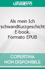 Als mein Ich verschwandKurzgeschichten. E-book. Formato EPUB ebook