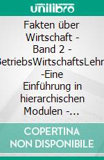 Fakten über Wirtschaft - Band 2 - BetriebsWirtschaftsLehre -Eine Einführung in hierarchischen Modulen - Betrieb als Erkenntnisobjekt der BWL. E-book. Formato EPUB ebook