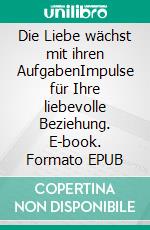 Die Liebe wächst mit ihren AufgabenImpulse für Ihre liebevolle Beziehung. E-book. Formato EPUB ebook