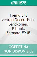 Fremd und vertrautOrientalische Sandkörner. E-book. Formato EPUB ebook