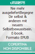 Nie mehr ausgeliefertBegegne Dir selbst & anderen mit neuem Selbstbewusstsein. E-book. Formato EPUB ebook