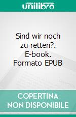 Sind wir noch zu retten?. E-book. Formato EPUB