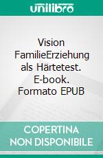 Vision FamilieErziehung als Härtetest. E-book. Formato EPUB ebook di Klaus Dietze