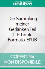 Die Sammlung meiner GedankenTeil I. E-book. Formato EPUB