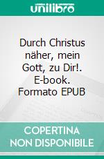 Durch Christus näher, mein Gott, zu Dir!. E-book. Formato EPUB ebook