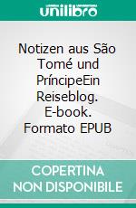 Notizen aus São Tomé und PríncipeEin Reiseblog. E-book. Formato EPUB ebook di Silvia Sturzenegger