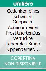 Gedanken eines schwulen Guppis im Aquarium einer ProstituiertenDas verrückte Leben des Bruno Kippenberger. E-book. Formato EPUB ebook