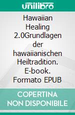 Hawaiian Healing 2.0Grundlagen der hawaiianischen Heiltradition. E-book. Formato EPUB ebook