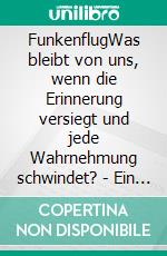 FunkenflugWas bleibt von uns, wenn die Erinnerung versiegt und jede Wahrnehmung schwindet? - Ein Funke nur, kaum wahrnehmbar, doch so gewaltig wie das Universum.. E-book. Formato EPUB ebook