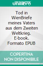 Tod in WienBriefe meines Vaters aus dem Zweiten Weltkrieg. E-book. Formato EPUB ebook