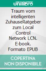 Traum vom intelligenten ZuhauseRatgeber zum Local Control Network LCN. E-book. Formato EPUB ebook di Richard Tigges