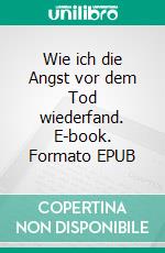 Wie ich die Angst vor dem Tod wiederfand. E-book. Formato EPUB