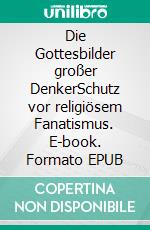 Die Gottesbilder großer DenkerSchutz vor religiösem Fanatismus. E-book. Formato EPUB